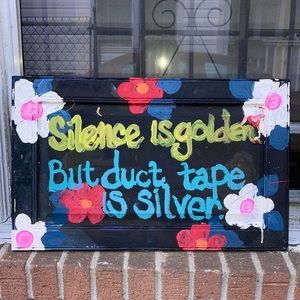 SILENCE IS GOLDEN BUT DUCT TAPE IS SILVER.